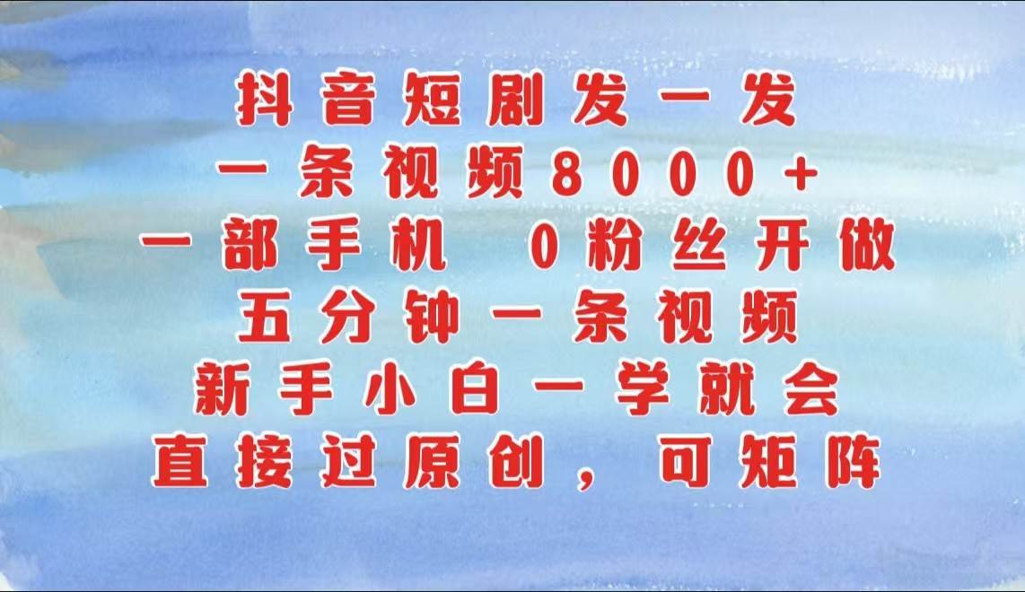 抖音短剧发一发，一条视频8000+，五分钟一条视频，新手小白一学就会，只要一部手机…-三石淘金网