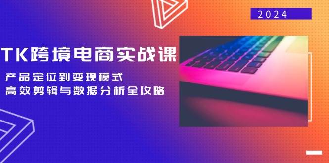 （12783期）TK跨境电商实战课：产品定位到变现模式，高效剪辑与数据分析全攻略-三石资源库