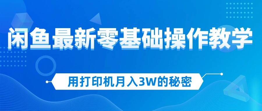 （12568期）用打印机月入3W的秘密，闲鱼最新零基础操作教学，新手当天上手，赚钱如…-三石资源库