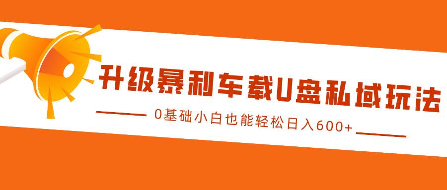 升级暴利车载U盘私域玩法，0基础小白也能轻松日入600+-三石资源库