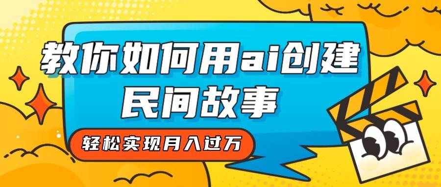 全新思路，教你如何用ai创建民间故事，轻松实现月入过万！-三石淘金网