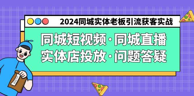 （9122期）2024同城实体老板引流获客实操同城短视频·同城直播·实体店投放·问题答疑-三石资源库