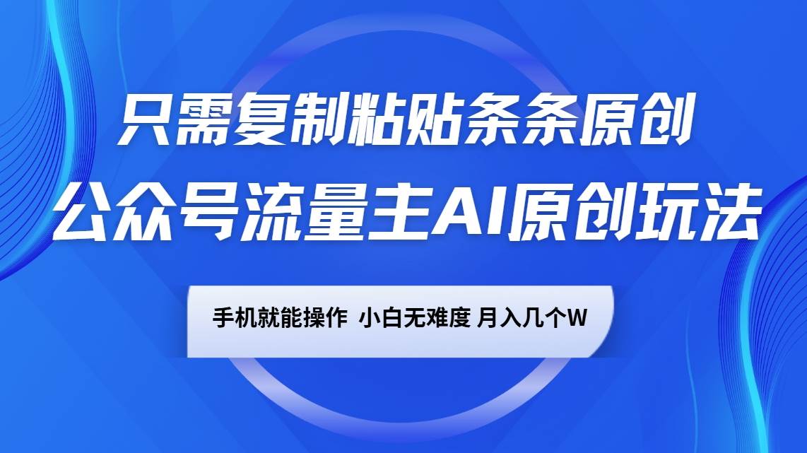 公众号流量主AI原创玩法，只需复制粘贴条条原创，手机可操作，小白无难度，月入几个W-三石资源库