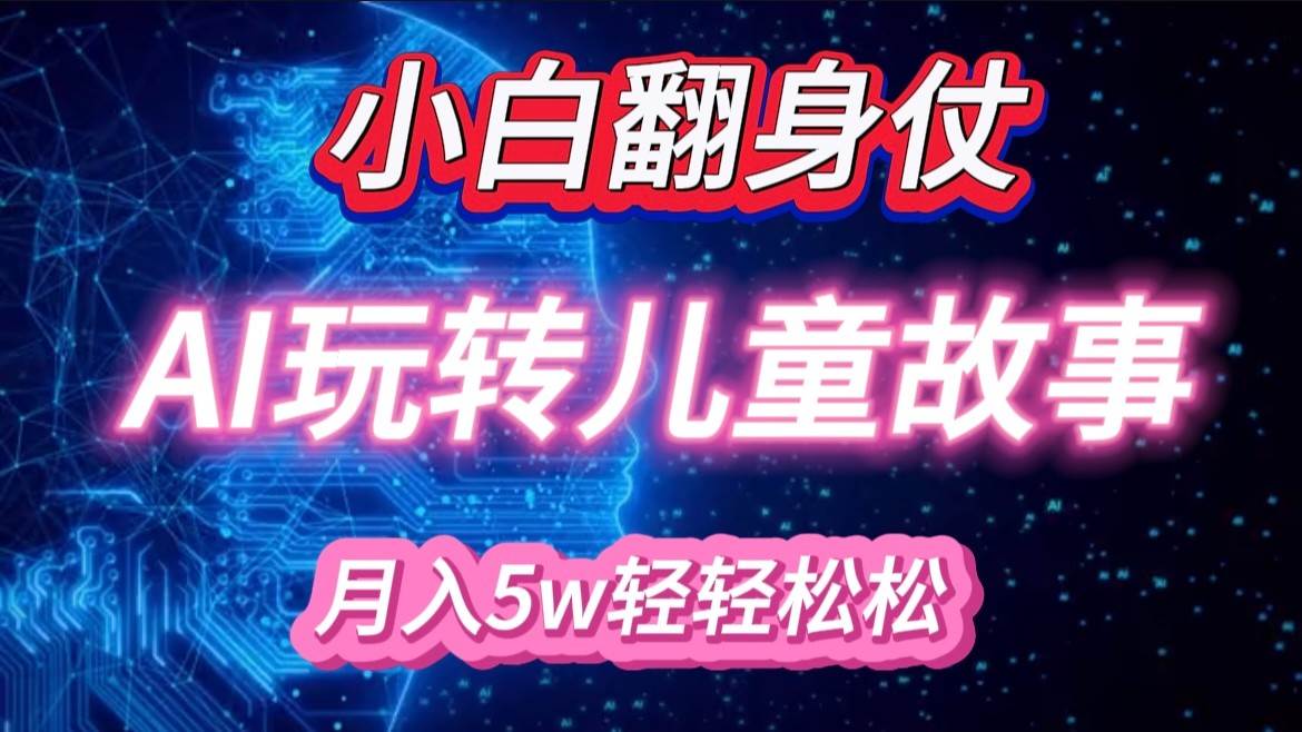 小白大翻身！靠AI玩转绘本故事，月入 5w+，轻松得很！-三石资源库
