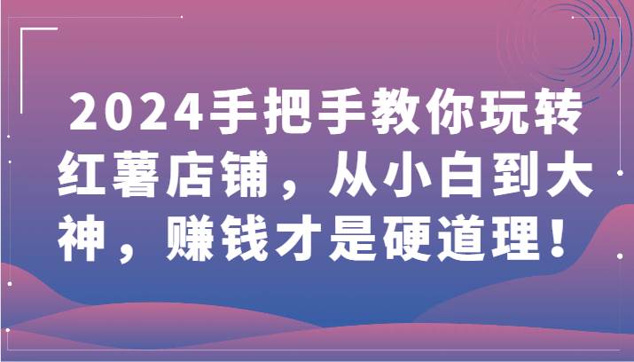 2024手把手教你玩转红薯店铺，从小白到大神，赚钱才是硬道理！-三石资源库