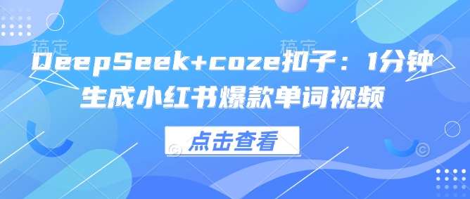 DeepSeek+coze扣子：1分钟生成小红书爆款单词视频-三石资源库