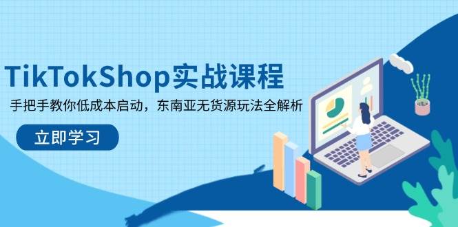 （14269期）TikTokShop实战课程，手把手教你低成本启动，东南亚无货源玩法全解析-三石资源库