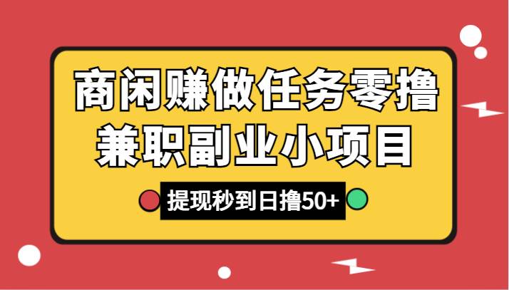 商闲赚做任务零撸兼职副业小项目，提现秒到，日撸50+-三石淘金网