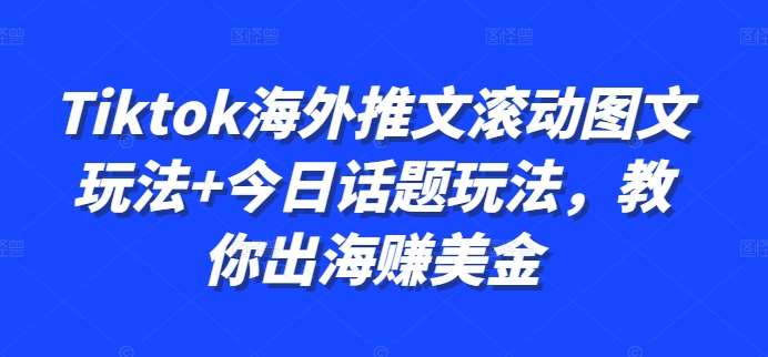 Tiktok海外推文滚动图文玩法+今日话题玩法，教你出海赚美金-三石资源库