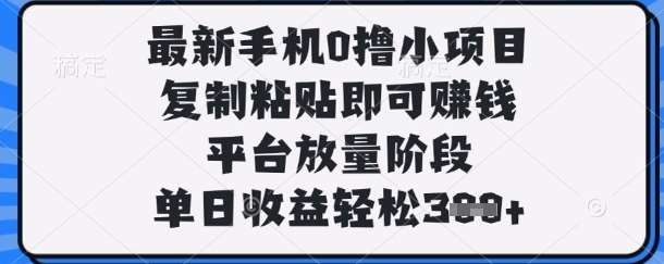 最新手机0撸小项目，复制粘贴即可挣钱，平台放量阶段，单日收益轻松3张+【揭秘】-三石资源库