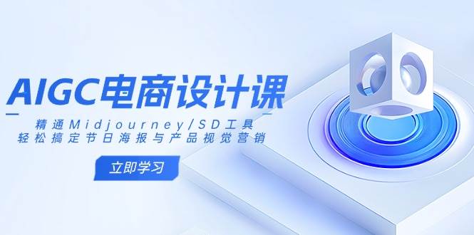 （14577期）AIGC电商设计课：精通Midjourney/SD工具，轻松搞定节日海报与产品视觉营销-三石资源库