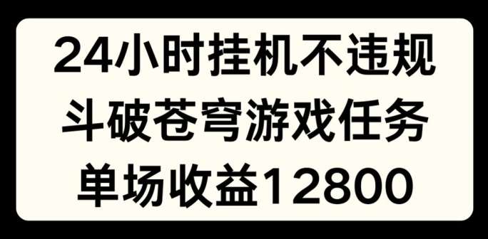 24小时无人挂JI不违规，斗破苍穹游戏任务，单场直播最高收益1280【揭秘】-三石资源库