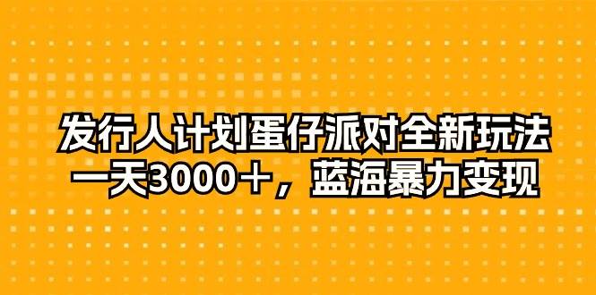（10167期）发行人计划蛋仔派对全新玩法，一天3000＋，蓝海暴力变现-三石资源库