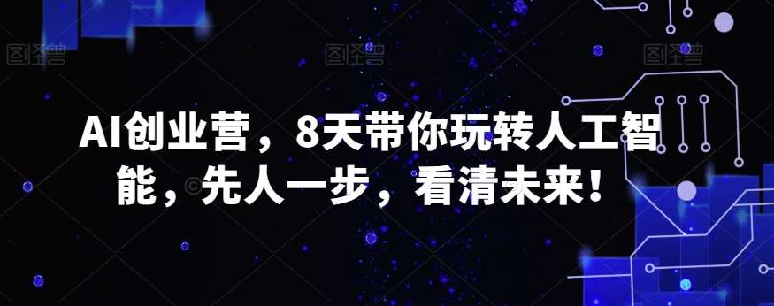 AI创业营，8天带你玩转人工智能，先人一步，看清未来！-三石资源库