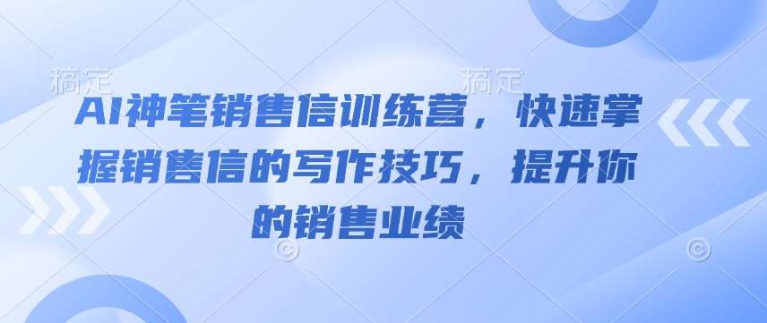 AI神笔销售信训练营，快速掌握销售信的写作技巧，提升你的销售业绩-三石淘金网