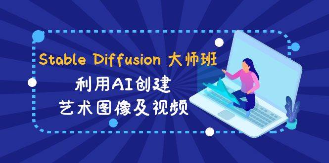 （8845期）Stable Diffusion 大师班: 利用AI创建艺术图像及视频-31视频课-中英字幕-三石资源库