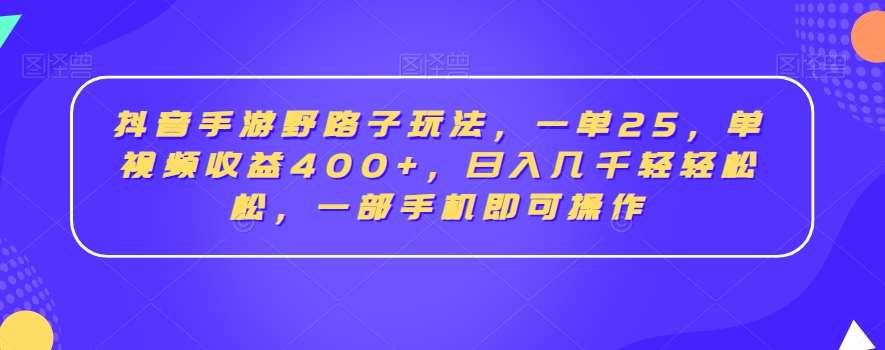 抖音手游野路子玩法，一单25，单视频收益400+，日入几千轻轻松松，一部手机即可操作【揭秘】-三石资源库
