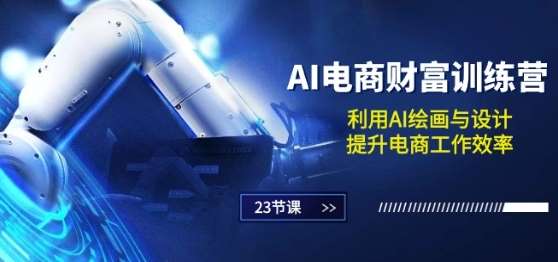 AI电商-财富训练营：利用AI绘画与设计，提升电商工作效率(23节课)-三石资源库
