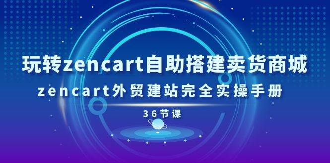 （11181期）玩转zencart自助搭建卖货商城，zencart外贸建站完全实操手册-36节课-三石资源库