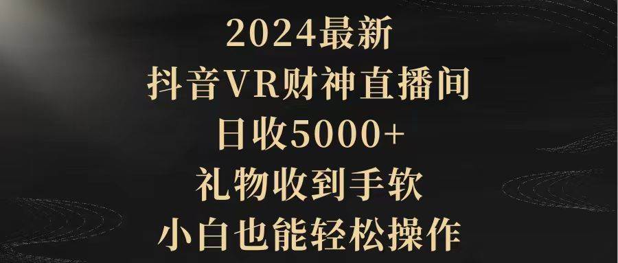 （9595期）2024最新，抖音VR财神直播间，日收5000+，礼物收到手软，小白也能轻松操作-三石资源库