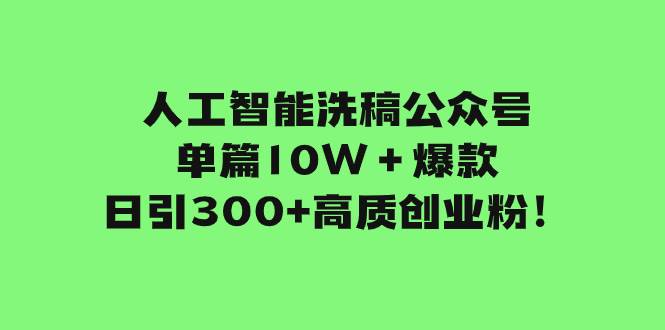 （7920期）人工智能洗稿公众号单篇10W＋爆款，日引300+高质创业粉！-三石资源库