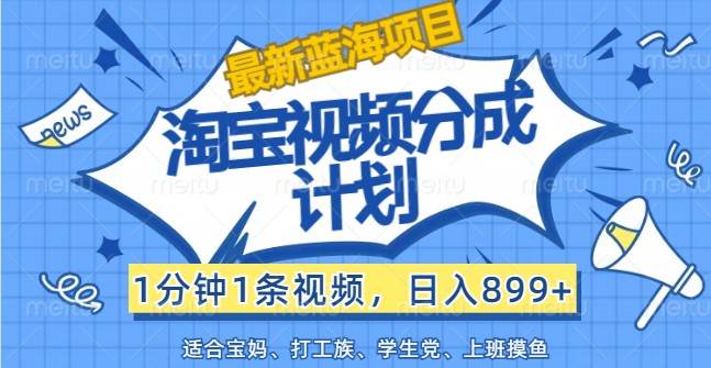 最新蓝海项目淘宝视频分成计划，1分钟1条视频，日入899+，有手就行-三石淘金网
