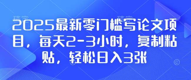 2025最新零门槛写论文项目，每天2-3小时，复制粘贴，轻松日入3张，附详细资料教程【揭秘】-三石资源库