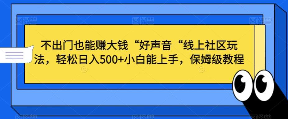 不出门也能赚大钱“好声音“线上社区玩法，轻松日入500+小白能上手，保姆级教程【揭秘】-三石资源库