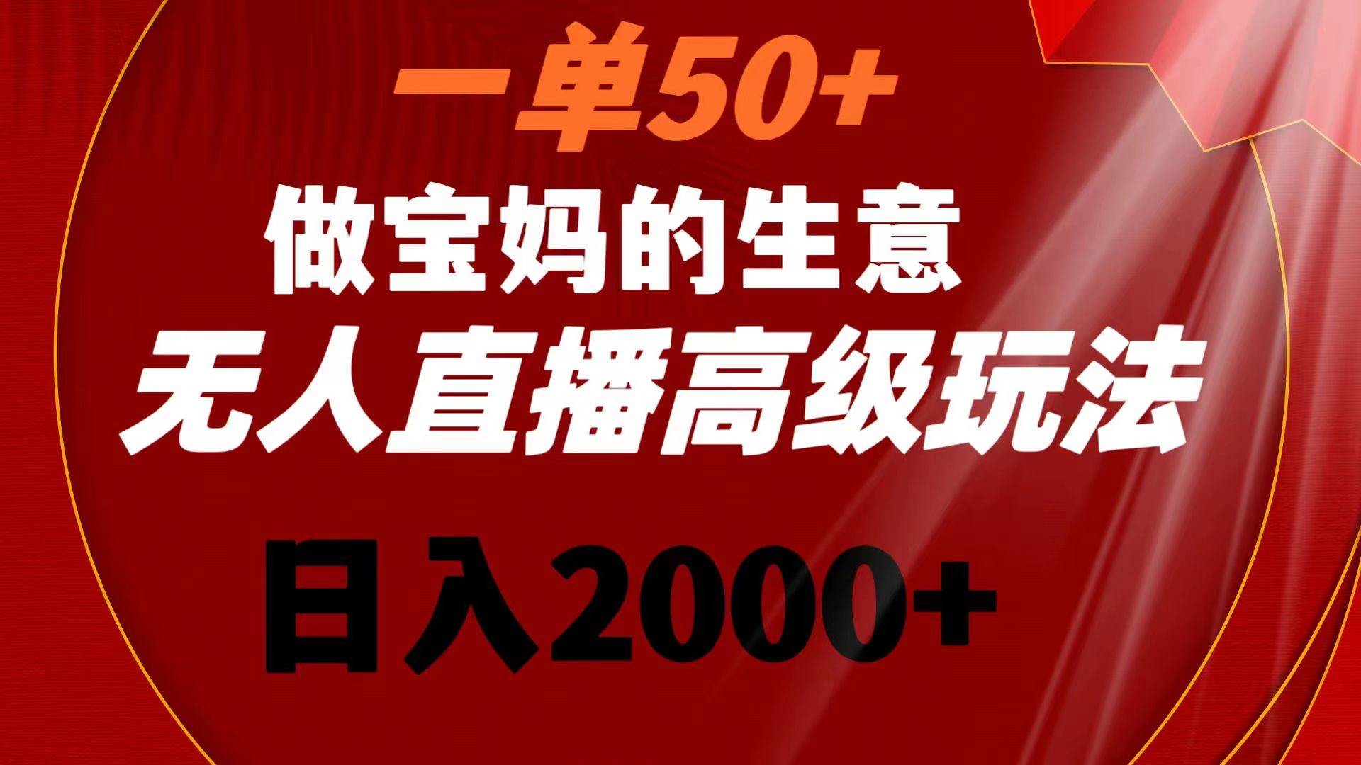 (8603期)一单50+做宝妈的生意 无人直播高级玩法 日入2000+-三石资源库