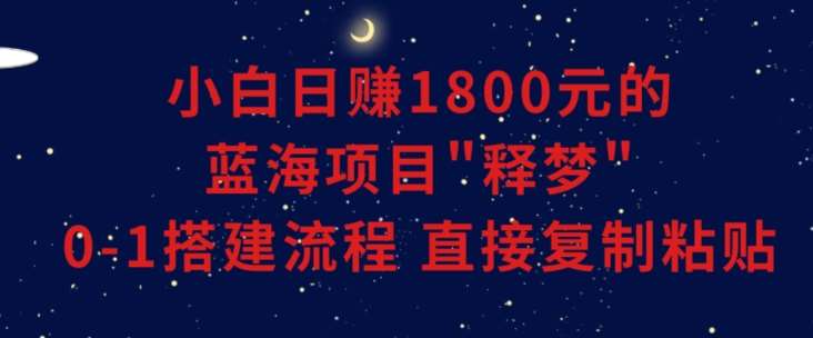 小白能日赚1800元的蓝海项目”释梦”0-1搭建流程可直接复制粘贴长期做【揭秘】-三石资源库