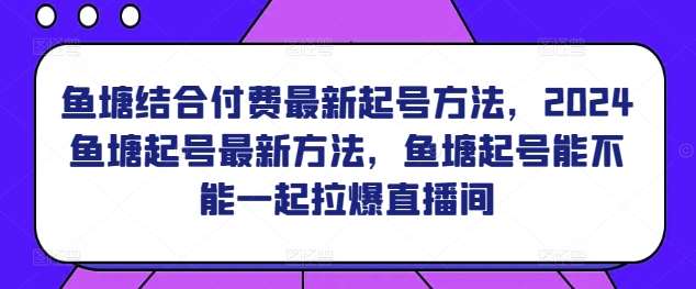 鱼塘结合付费最新起号方法，​2024鱼塘起号最新方法，鱼塘起号能不能一起拉爆直播间-三石资源库