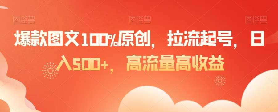 爆款图文100%原创，拉流起号，日入500+，高流量高收益【揭秘】-三石资源库