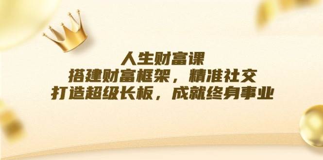 人生财富课：搭建财富框架，精准社交，打造超级长板，成就终身事业-三石淘金网