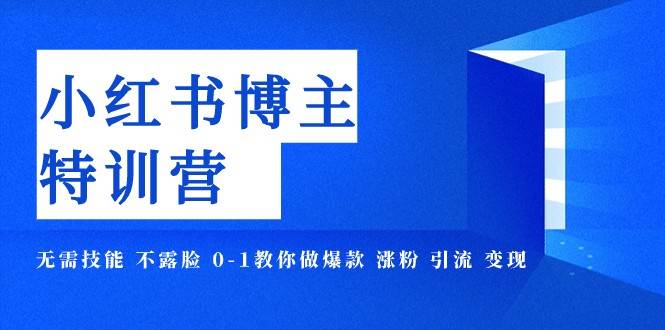 小红书博主爆款特训营-11期 无需技能 不露脸 0-1教你做爆款 涨粉 引流 变现-三石淘金网