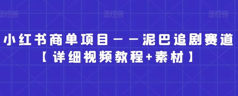 小红书商单项目——泥巴追剧赛道【详细视频教程+素材】【揭秘】-三石资源库