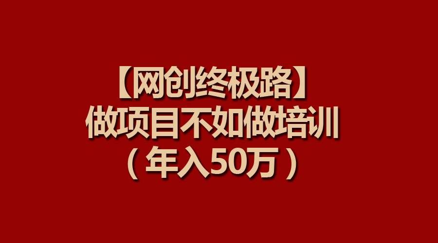 （9550期）【网创终极路】做项目不如做项目培训，年入50万-三石资源库