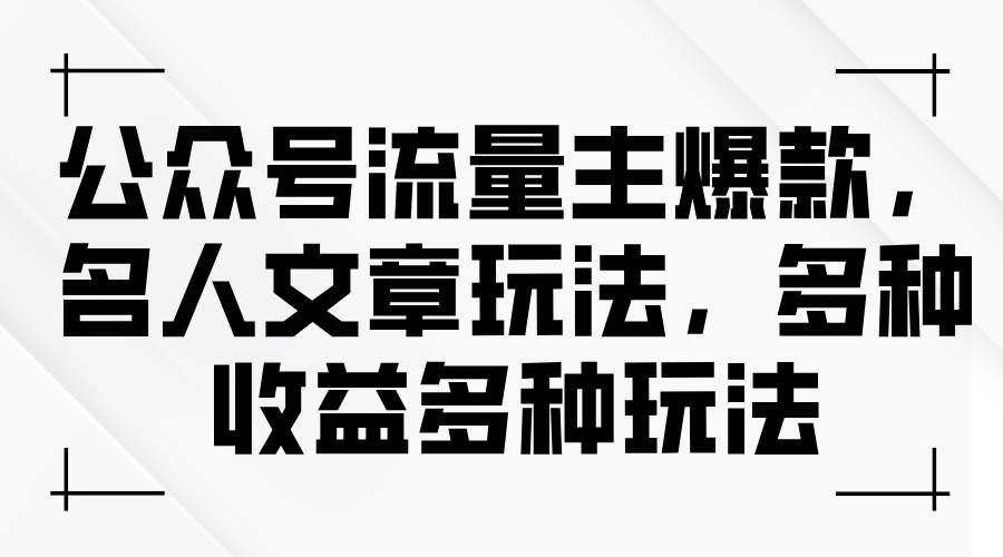 （11404期）公众号流量主爆款，名人文章玩法，多种收益多种玩法-三石资源库