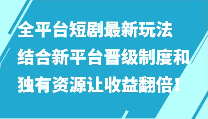 全平台短剧最新玩法，结合新平台晋级制度和独有资源让收益翻倍！-三石资源库