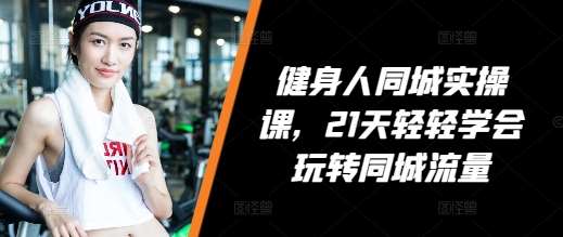 健身人同城实操课，21天轻轻学会玩转同城流量-三石淘金网