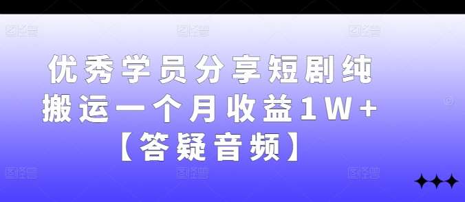 优秀学员分享短剧纯搬运一个月收益1W+【答疑音频】-三石资源库