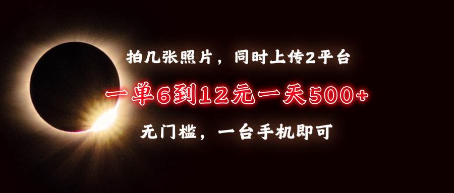 （13712期）拍几张照片，同时上传2平台，一单6到12元，一天轻松500+，无门槛，一台…-三石淘金网