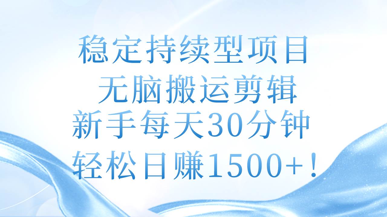 （11094期）稳定持续型项目，无脑搬运剪辑，新手每天30分钟，轻松日赚1500+！-三石资源库