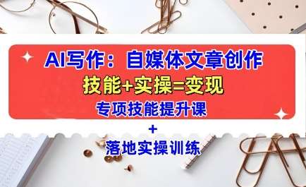 AI写作：自媒体文章创作全方位教学课，技能提升+实操训练-三石资源库