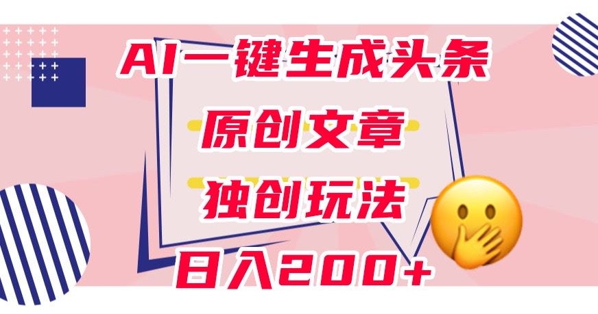 利用AI一键生成头条原创文章，0粉丝即可变现，稳定日入200+【揭秘】-三石资源库
