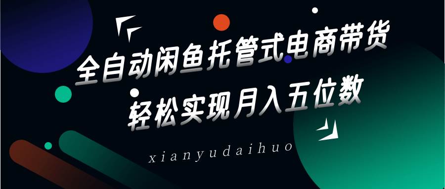 全自动闲鱼托管式电商带货，一部手机和一个闲鱼号就可以开干，轻松实现月入五位数-三石资源库