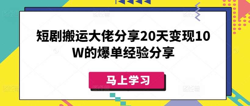 短剧搬运大佬分享20天变现10W的爆单经验分享-三石淘金网