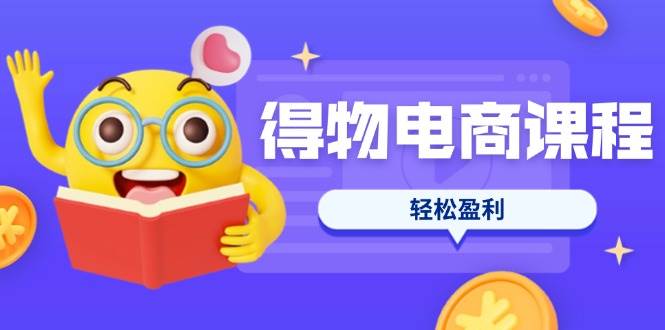 （14146期）得物电商课程合集，选品、优化、定价全攻略，7天SOP单品爆红，轻松盈利-三石资源库