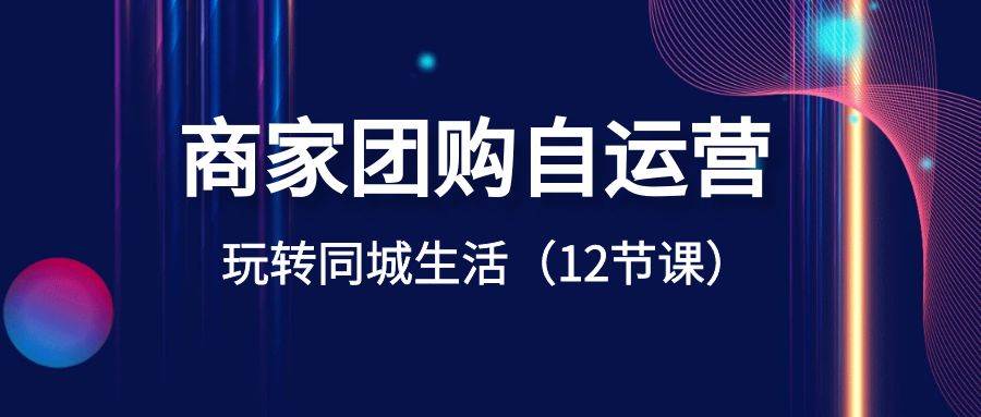 商家团购自运营-玩转同城生活（12节课）-三石资源库