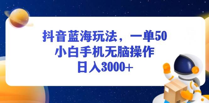 （13507期）抖音蓝海玩法，一单50，小白手机无脑操作，日入3000+-三石资源库