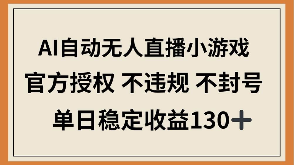 （14438期）AI自动无人直播小游戏，官方授权 不违规 不封号，单日稳定收益130+-三石资源库
